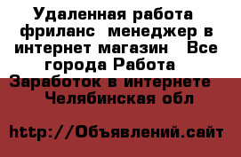 Удаленная работа, фриланс, менеджер в интернет-магазин - Все города Работа » Заработок в интернете   . Челябинская обл.